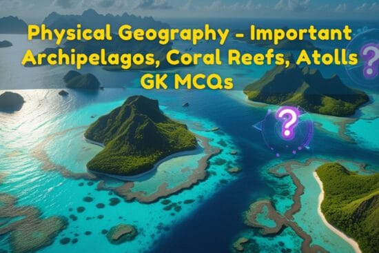 Physical Geography - Important Archipelagos, Coral Reefs, Atolls GK MCQs