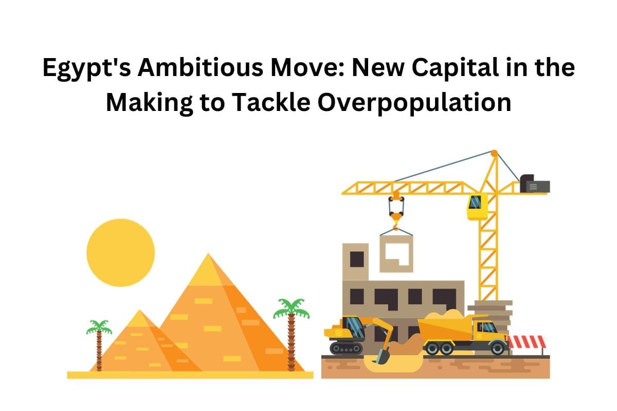 Egypt's Ambitious Move: New Capital in the Making to Tackle Overpopulation