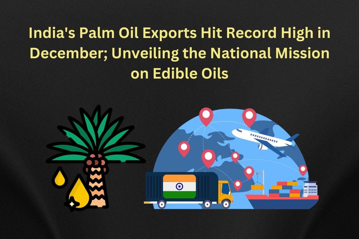 Indias Palm Oil Exports Hit Record High in December Unveiling the National Mission on Edible Oils