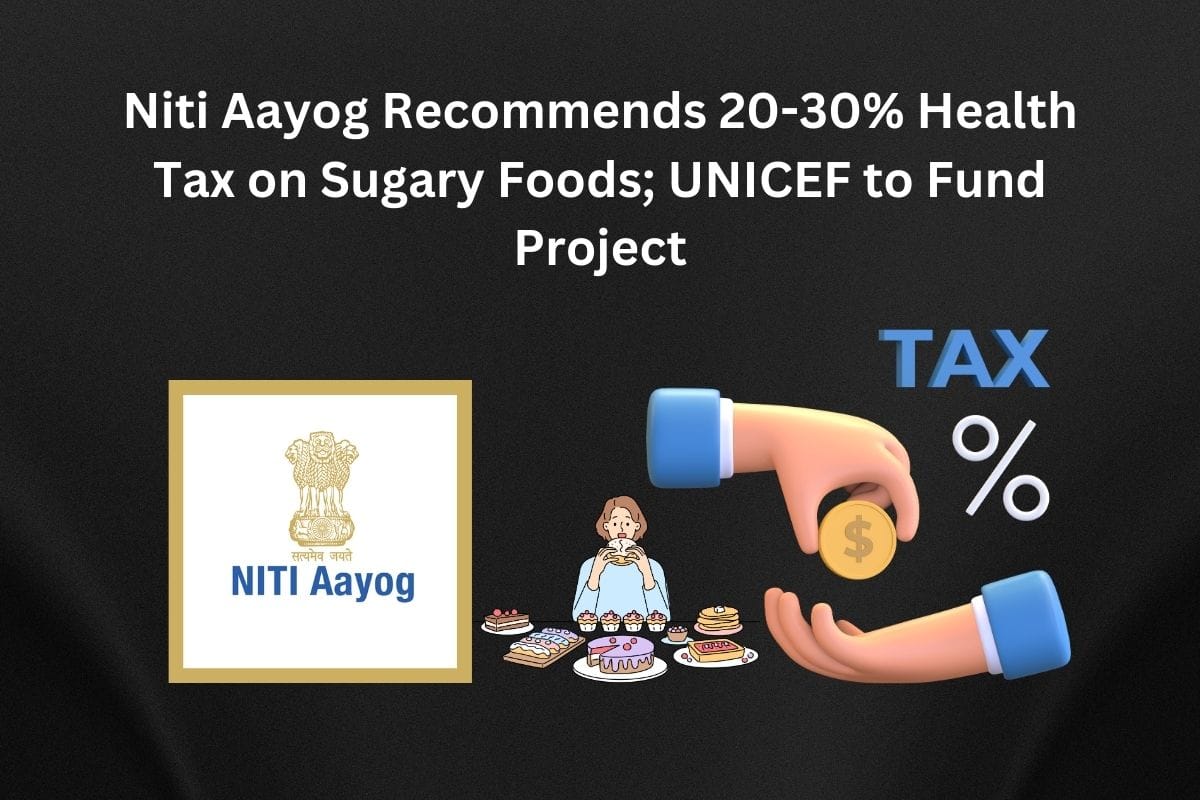 Niti Aayog Recommends 20-30 Health Tax on Sugary Foods UNICEF to Fund Project