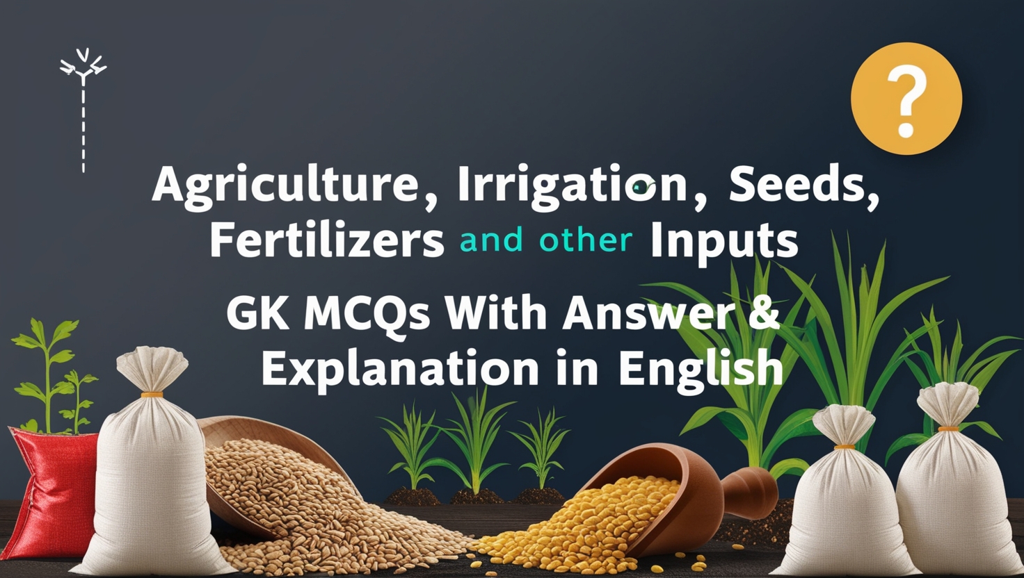 Agriculture, Irrigation, Seeds, Fertilizers and other Inputs GK MCQs